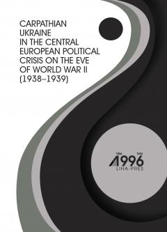 CARPATHIAN UKRAINE IN THE CENTRAL EUROPEAN POLITICAL CRISIS ON THE EVE OF WORLD WAR II (1938-1939)